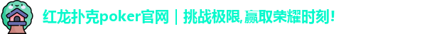 红龙扑克poker官网｜挑战极限,赢取荣耀时刻!